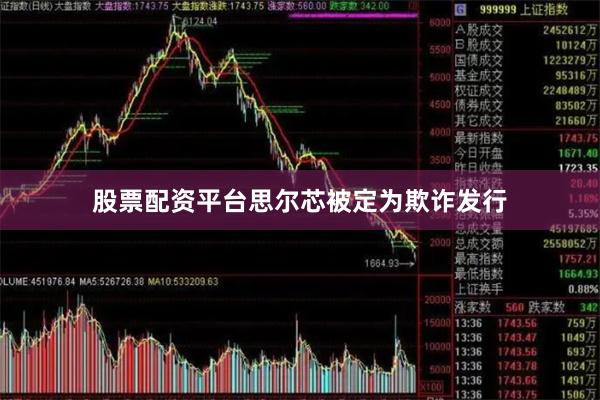 股票配资平台思尔芯被定为欺诈发行