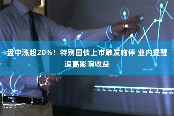 盘中涨超20%！特别国债上市触发临停 业内提醒追高影响收益
