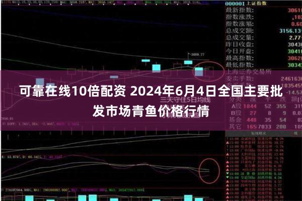 可靠在线10倍配资 2024年6月4日全国主要批发市场青鱼价格行情