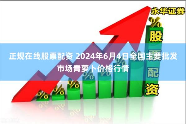 正规在线股票配资 2024年6月4日全国主要批发市场青萝卜价格行情