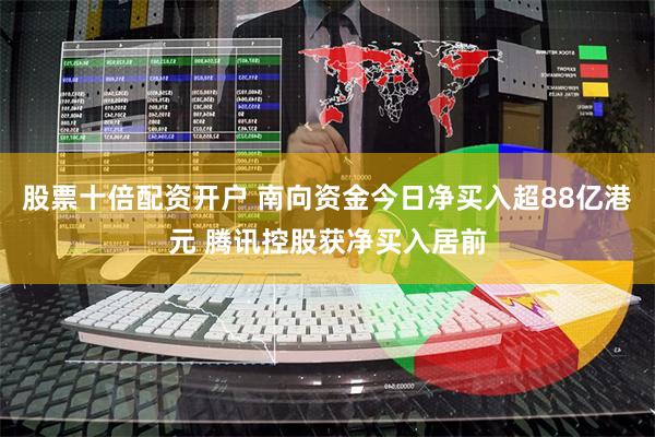 股票十倍配资开户 南向资金今日净买入超88亿港元 腾讯控股获净买入居前