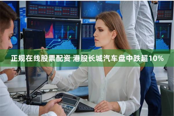 正规在线股票配资 港股长城汽车盘中跌超10%