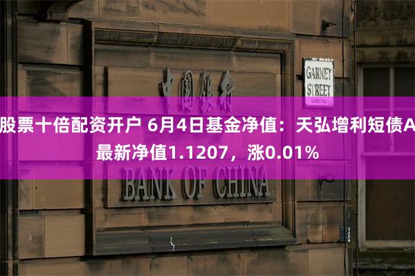 股票十倍配资开户 6月4日基金净值：天弘增利短债A最新净值1.1207，涨0.01%