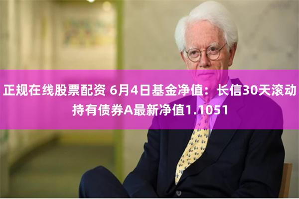 正规在线股票配资 6月4日基金净值：长信30天滚动持有债券A最新净值1.1051