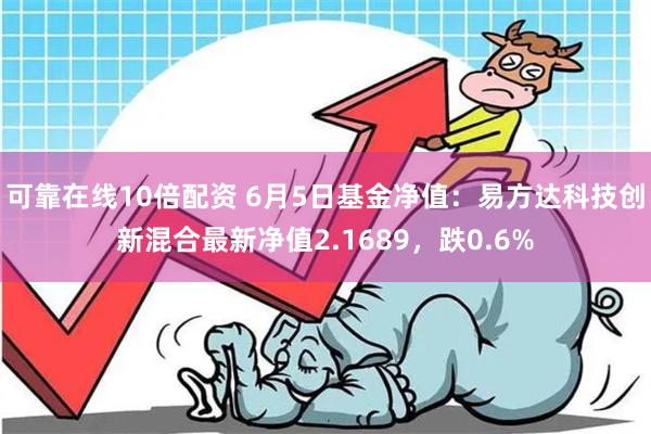 可靠在线10倍配资 6月5日基金净值：易方达科技创新混合最新净值2.1689，跌0.6%