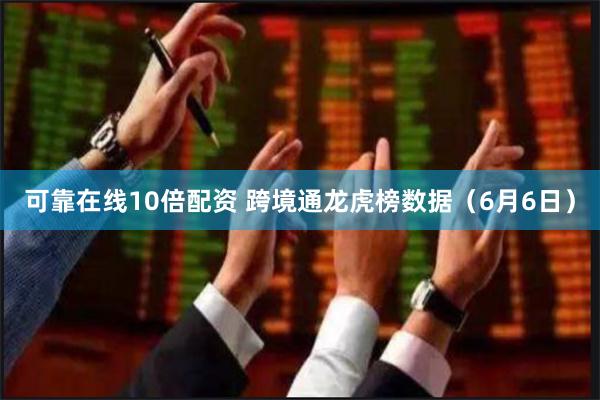 可靠在线10倍配资 跨境通龙虎榜数据（6月6日）