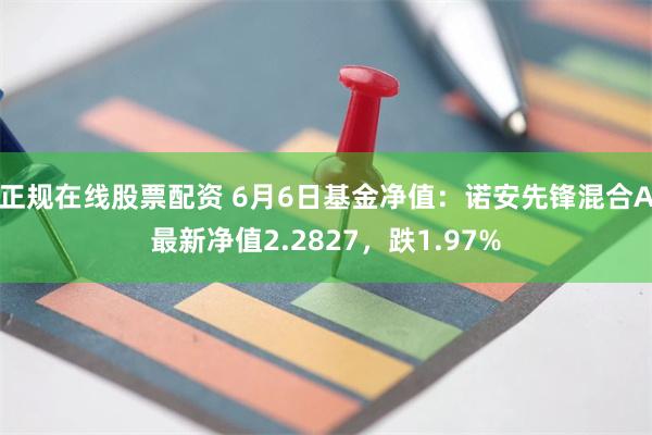 正规在线股票配资 6月6日基金净值：诺安先锋混合A最新净值2.2827，跌1.97%