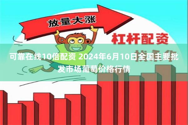 可靠在线10倍配资 2024年6月10日全国主要批发市场葡萄价格行情