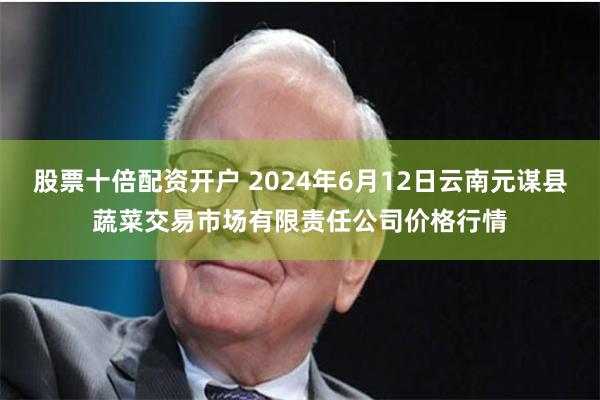 股票十倍配资开户 2024年6月12日云南元谋县蔬菜交易市场有限责任公司价格行情