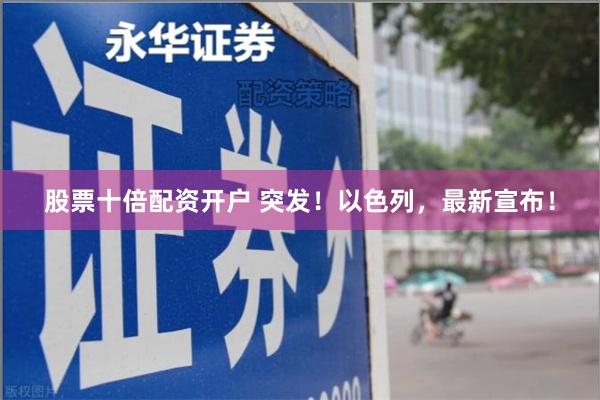 股票十倍配资开户 突发！以色列，最新宣布！