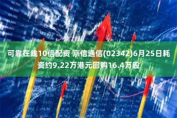 可靠在线10倍配资 京信通信(02342)6月25日耗资约9.22万港元回购16.4万股