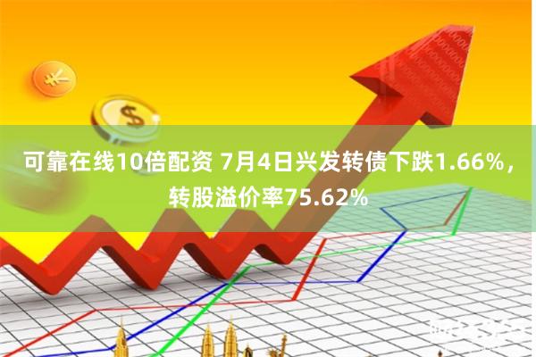 可靠在线10倍配资 7月4日兴发转债下跌1.66%，转股溢价率75.62%