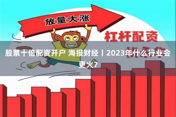 股票十倍配资开户 海报财经丨2023年什么行业会更火？