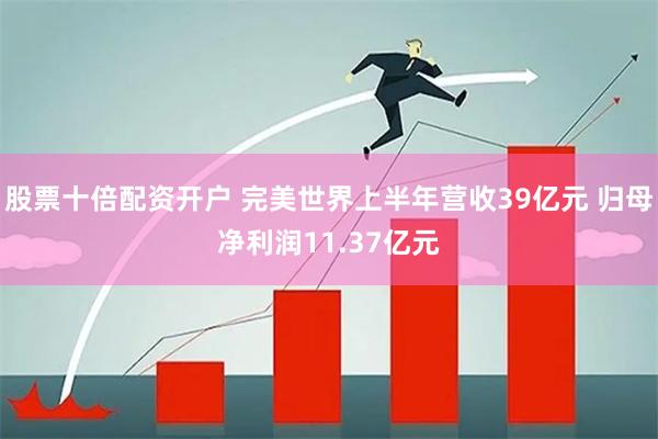 股票十倍配资开户 完美世界上半年营收39亿元 归母净利润11.37亿元