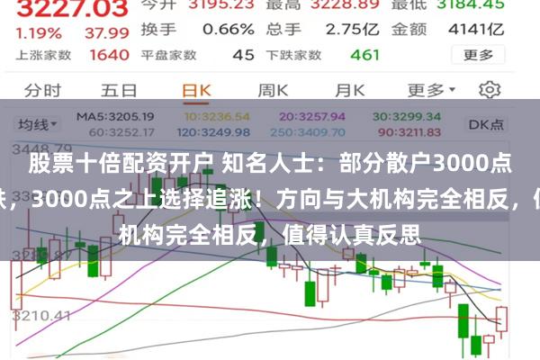 股票十倍配资开户 知名人士：部分散户3000点之下选择杀跌，3000点之上选择追涨！方向与大机构完全相反，值得认真反思