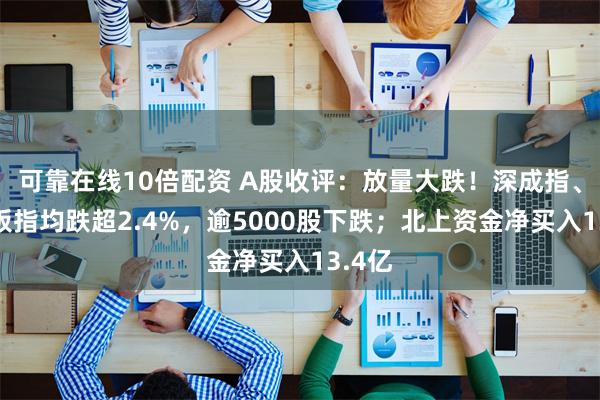 可靠在线10倍配资 A股收评：放量大跌！深成指、创业板指均跌超2.4%，逾5000股下跌；北上资金净买入13.4亿
