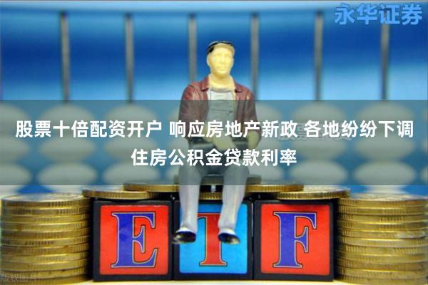 股票十倍配资开户 响应房地产新政 各地纷纷下调住房公积金贷款利率