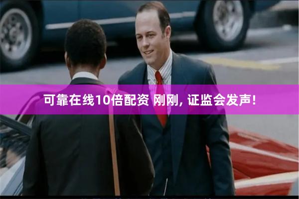 可靠在线10倍配资 刚刚, 证监会发声!