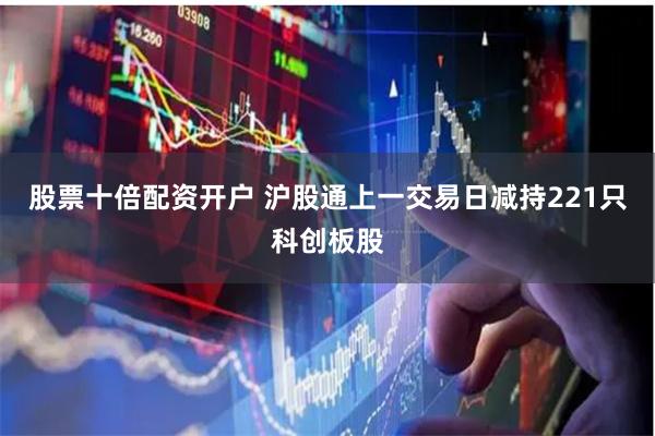 股票十倍配资开户 沪股通上一交易日减持221只科创板股