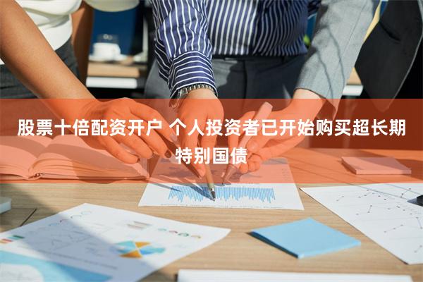 股票十倍配资开户 个人投资者已开始购买超长期特别国债