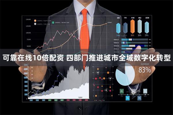 可靠在线10倍配资 四部门推进城市全域数字化转型