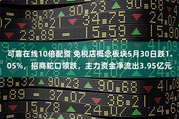 可靠在线10倍配资 免税店概念板块5月30日跌1.05%，招商蛇口领跌，主力资金净流出3.95亿元