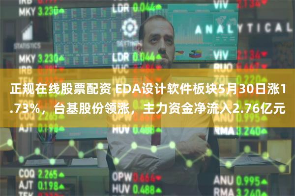 正规在线股票配资 EDA设计软件板块5月30日涨1.73%，台基股份领涨，主力资金净流入2.76亿元