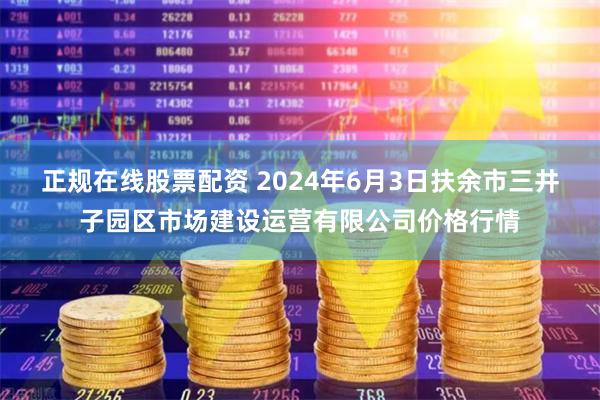 正规在线股票配资 2024年6月3日扶余市三井子园区市场建设运营有限公司价格行情