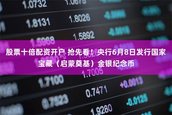 股票十倍配资开户 抢先看！央行6月8日发行国家宝藏（启蒙奠基）金银纪念币