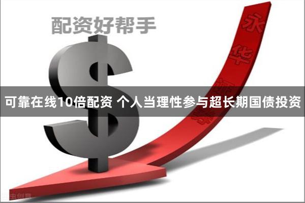 可靠在线10倍配资 个人当理性参与超长期国债投资