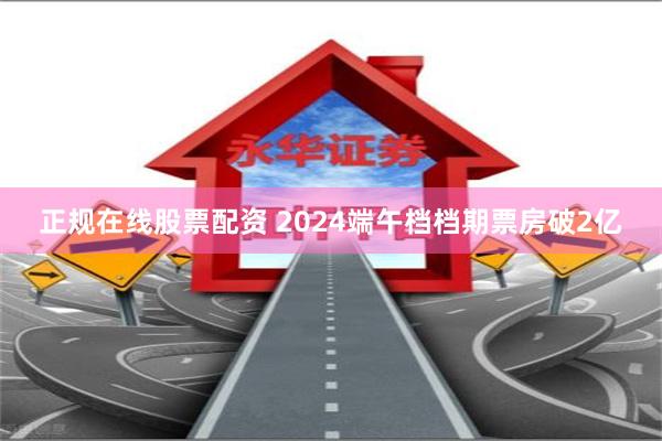 正规在线股票配资 2024端午档档期票房破2亿