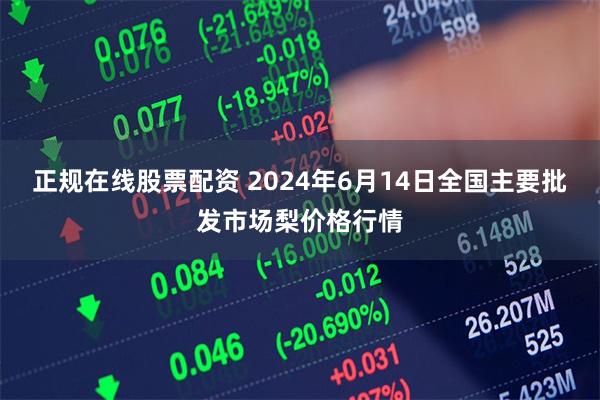 正规在线股票配资 2024年6月14日全国主要批发市场梨价格行情