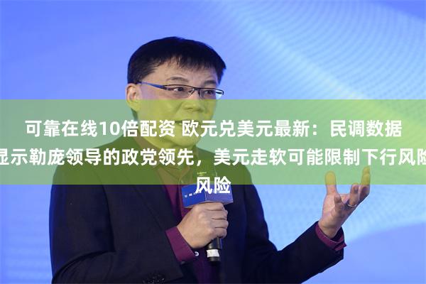 可靠在线10倍配资 欧元兑美元最新：民调数据显示勒庞领导的政党领先，美元走软可能限制下行风险