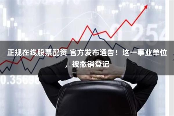 正规在线股票配资 官方发布通告！这一事业单位，被撤销登记