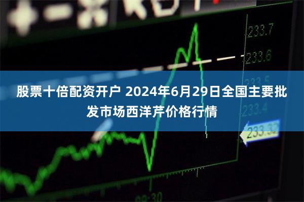 股票十倍配资开户 2024年6月29日全国主要批发市场西洋芹价格行情