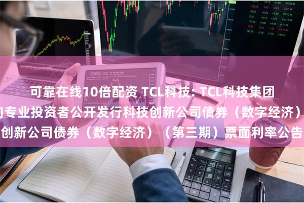 可靠在线10倍配资 TCL科技: TCL科技集团股份有限公司2024年面向专业投资者公开发行科技创新公司债券(数字经济)(第三期)票面利率公告