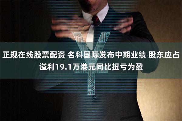 正规在线股票配资 名科国际发布中期业绩 股东应占溢利19.1万港元同比扭亏为盈