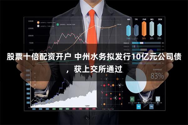 股票十倍配资开户 中州水务拟发行10亿元公司债，获上交所通过