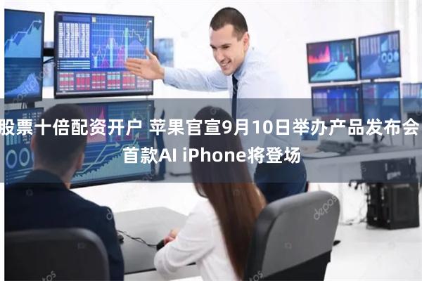 股票十倍配资开户 苹果官宣9月10日举办产品发布会 首款AI iPhone将登场