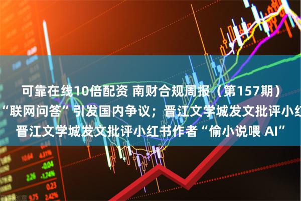 可靠在线10倍配资 南财合规周报（第157期）：多款儿童智能手表的“联网问答”引发国内争议；晋江文学城发文批评小红书作者“偷小说喂 AI”