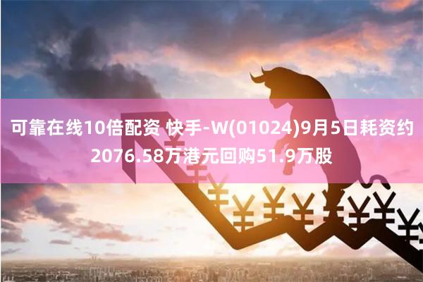 可靠在线10倍配资 快手-W(01024)9月5日耗资约2076.58万港元回购51.9万股