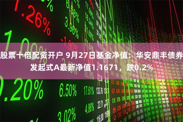 股票十倍配资开户 9月27日基金净值：华安鼎丰债券发起式A最新净值1.1671，跌0.2%