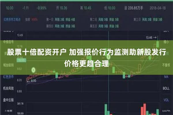 股票十倍配资开户 加强报价行为监测助新股发行价格更趋合理