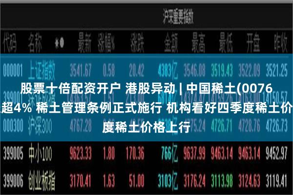 股票十倍配资开户 港股异动 | 中国稀土(00769)再涨超4% 稀土管理条例正式施行 机构看好四季度稀土价格上行