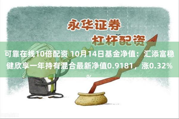 可靠在线10倍配资 10月14日基金净值：汇添富稳健欣享一年持有混合最新净值0.9181，涨0.32%