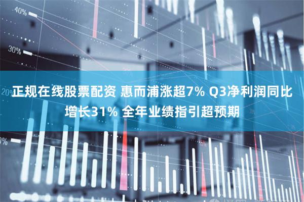 正规在线股票配资 惠而浦涨超7% Q3净利润同比增长31% 全年业绩指引超预期