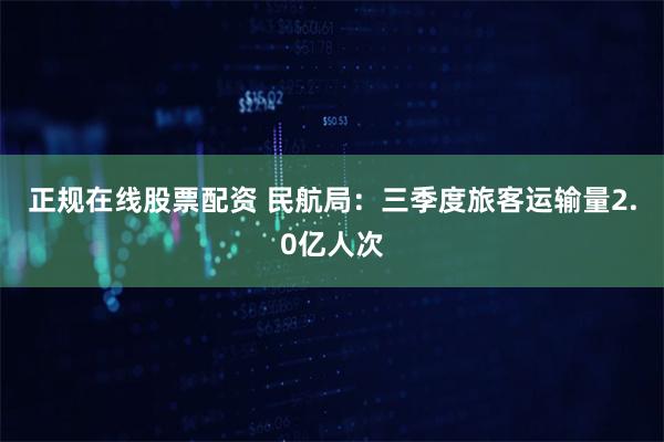 正规在线股票配资 民航局：三季度旅客运输量2.0亿人次
