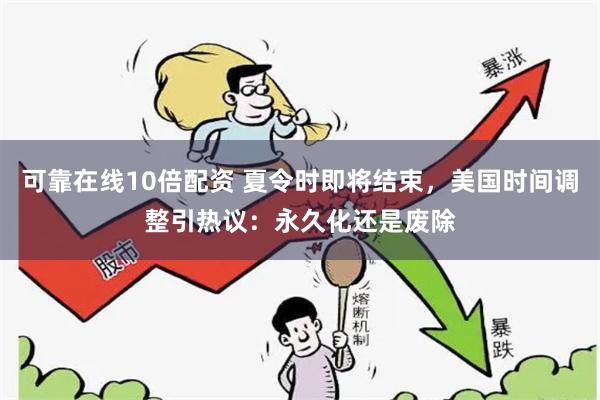 可靠在线10倍配资 夏令时即将结束，美国时间调整引热议：永久化还是废除