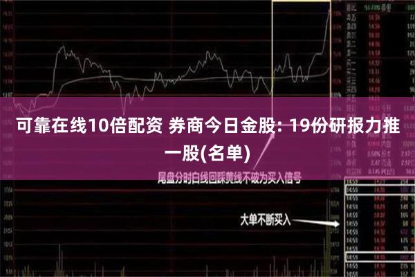 可靠在线10倍配资 券商今日金股: 19份研报力推一股(名单)
