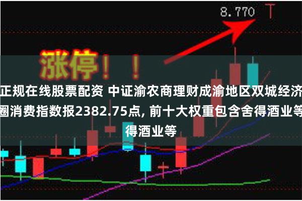 正规在线股票配资 中证渝农商理财成渝地区双城经济圈消费指数报2382.75点, 前十大权重包含舍得酒业等